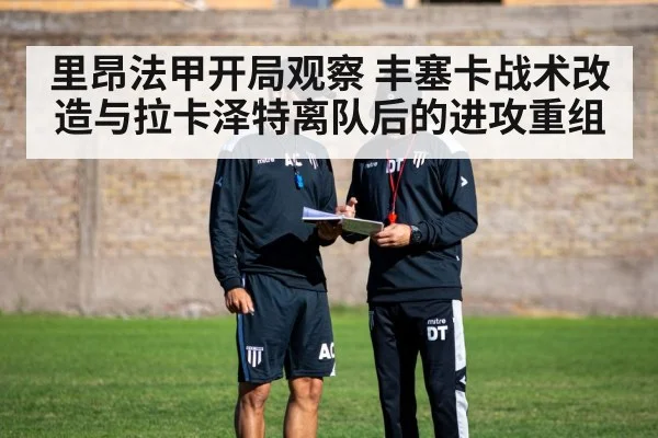 里昂法甲开局观察 丰塞卡战术改造与拉卡泽特离队后的进攻重组