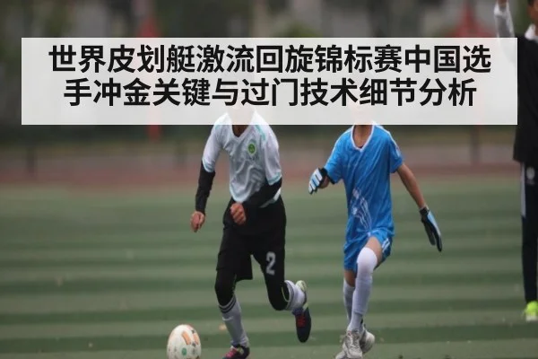 世界皮划艇激流回旋锦标赛中国选手冲金关键与过门技术细节分析