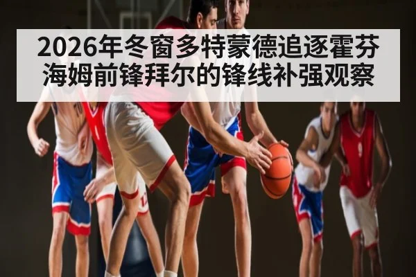 2026年冬窗多特蒙德追逐霍芬海姆前锋拜尔的锋线补强观察